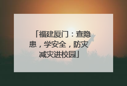福建厦门：查隐患，学安全，防灾减灾进校园